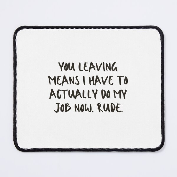 Item preview, You leaving means I have to actually do my job now. Rude - Funny Farewell for Coworkers designed and sold by mimiscreativity.