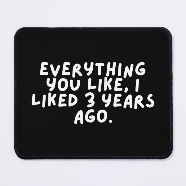 Item preview, Everything you like, I liked 3 years ago. designed and sold by SWETA HALDER.