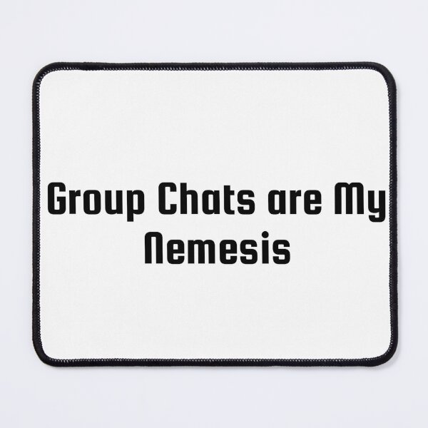 Item preview, Group Chats are My Nemesis designed and sold by Ninjacatoff.