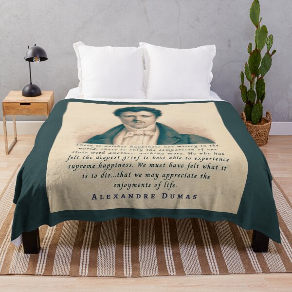 Item preview, Alexandre Dumas quote: There is neither happiness nor misery in the world; there is only the comparison of one state with another, nothing more. designed and sold by artbleed.
