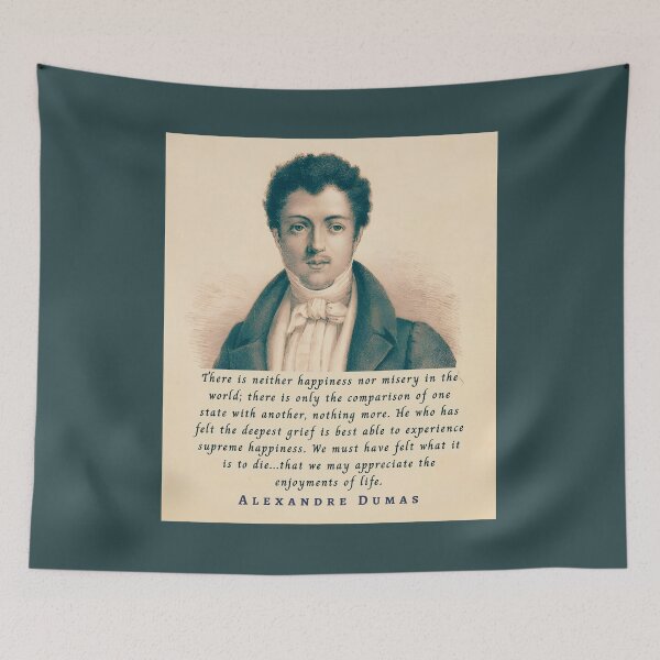 Item preview, Alexandre Dumas quote: There is neither happiness nor misery in the world; there is only the comparison of one state with another, nothing more. designed and sold by artbleed.