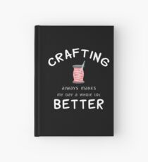 Crafting Always Makes My Day A Whole Lot Better Hardcover Journal