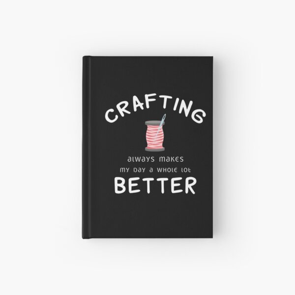 Crafting Always Makes My Day A Whole Lot Better Hardcover Journal