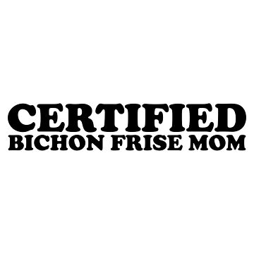 Artwork thumbnail, CERTIFIED BICHON FRISE MOM | Gift For Bichon Frise Lovers, Bichon Frise Moms & Bichon Frise Owners by K9ish