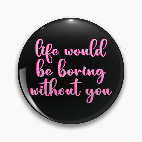 Item preview, life would be boring without you designed and sold by designing01Ar3.