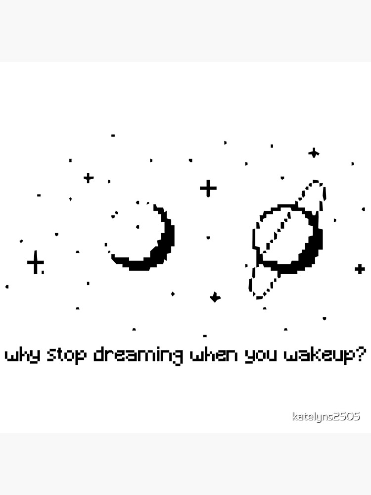 "Why Stop Dreaming when You Wake Up" Poster by katelyns2505 Redbubble