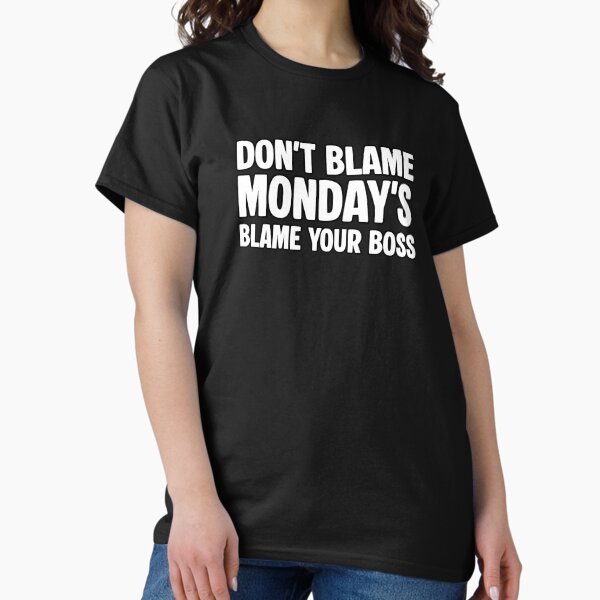 Item preview, Don’t Blame Monday – Blame Your Boss | Sarcastic statement shirt designed and sold by Only-Jonas.