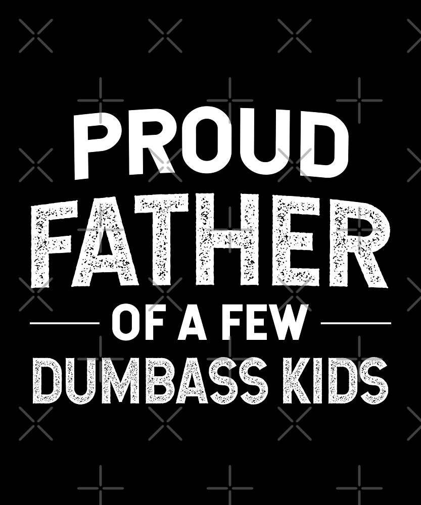 Download "Proud Father of a Few Dumbass Kids Funny Dad Gag Gift" by JapaneseInkArt | Redbubble