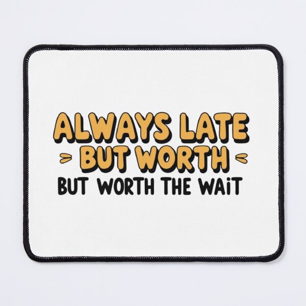 Item preview, Always late but worth the wait designed and sold by Greg7712.