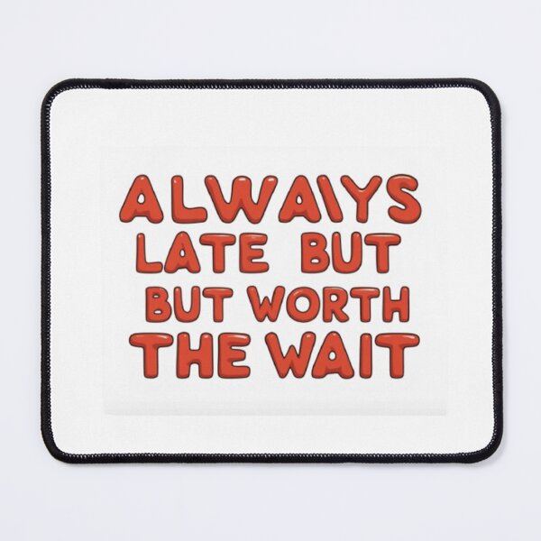 Item preview, Always late but worth the wait designed and sold by Greg7712.