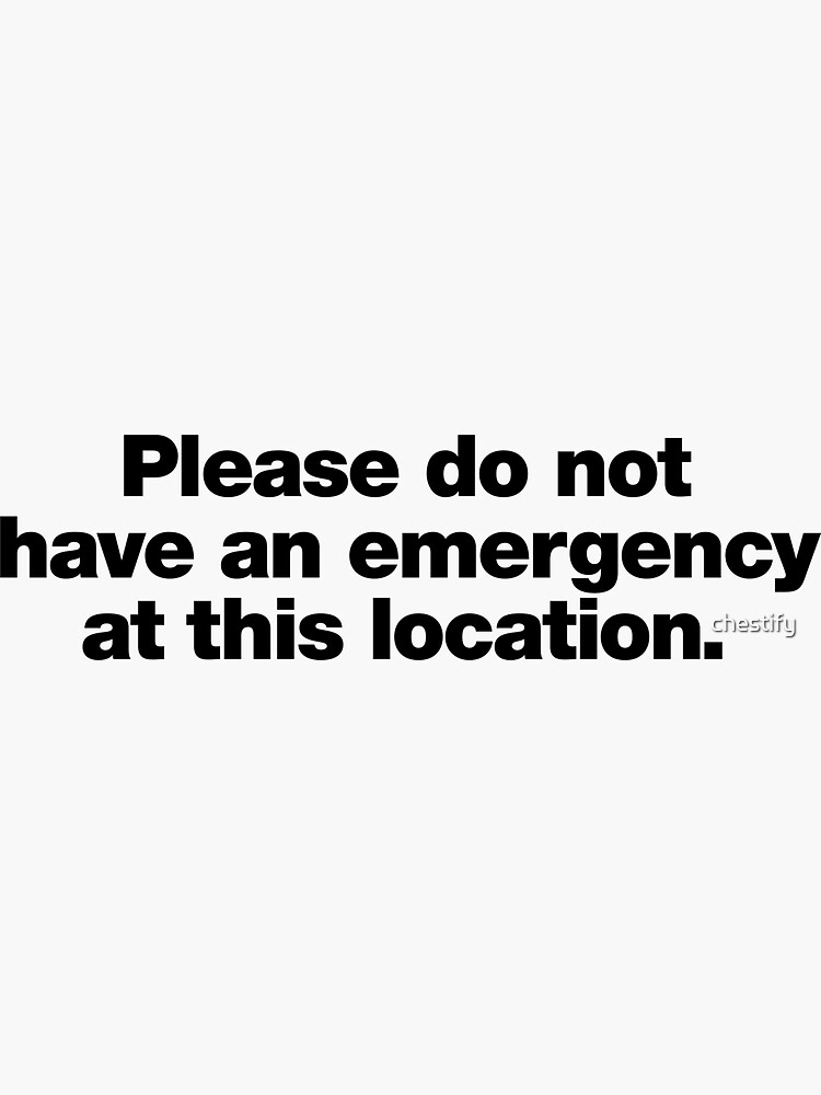 Thumbnail 3 of 3, Sticker, Please do not have an emergency at this location. designed and sold by chestify.