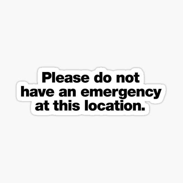 Please do not have an emergency at this location. Sticker