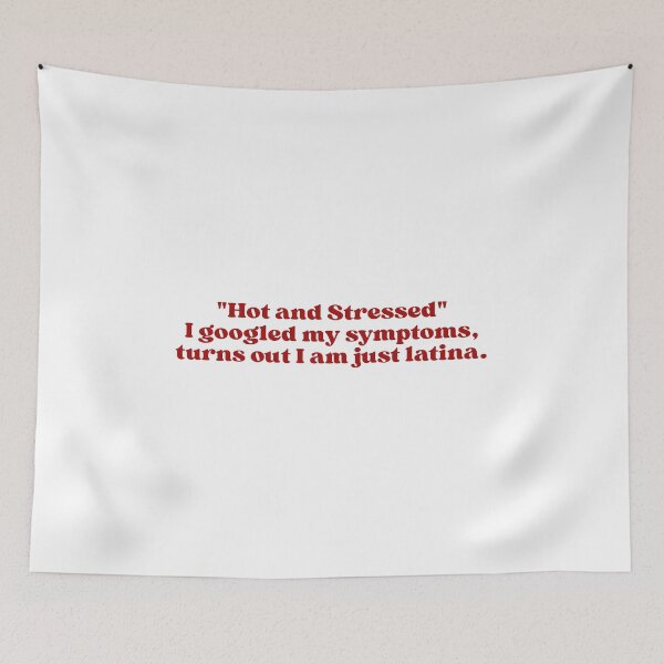 Item preview, "Hot and Stressed" I googled my symptoms, turns out I am just latina. designed and sold by SWETA HALDER.