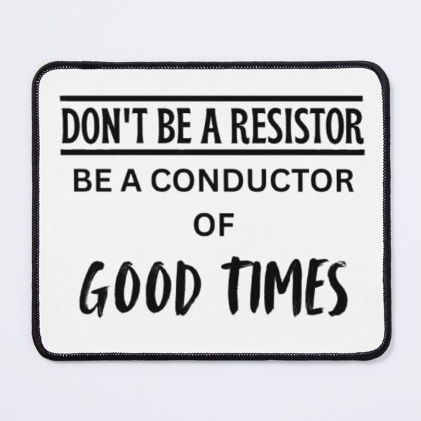 Item preview, Don't be a Resistor, Be a conductor of Good times designed and sold by Lucky Arts With Love.