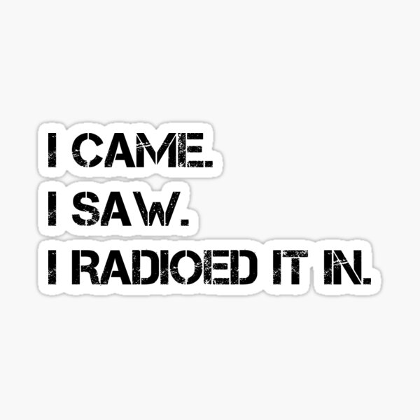 Item preview, (Black Text) I Came, I Saw, I Radioed It In. designed and sold by Olyxi-Studios.