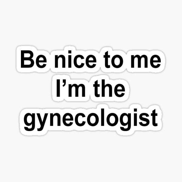 be-nice-to-me-i-m-the-gynecologist-sticker-for-sale-by-travelal