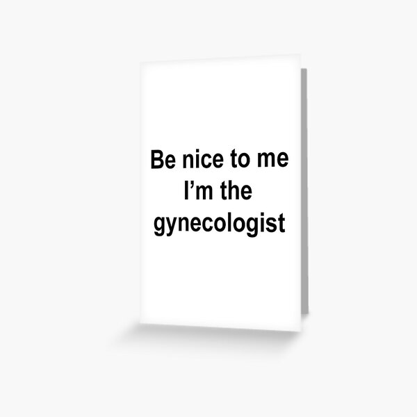 Be Nice To Me I'm The Gynecologist Greeting Card