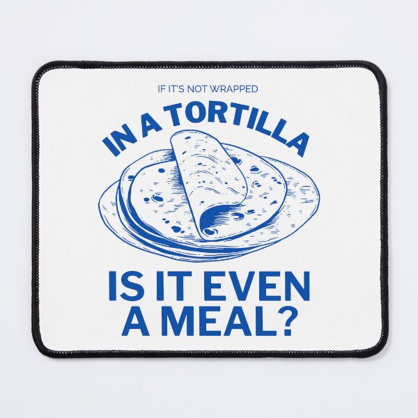 Item preview, If it's not wrapped in a tortilla, is it even a meal ? designed and sold by Peerless-Prime.