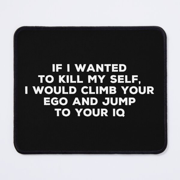 Item preview, If I Wanted To Kill My Self, I Would Climb Your Ego And Jump To Your IQ designed and sold by mhernaevily.
