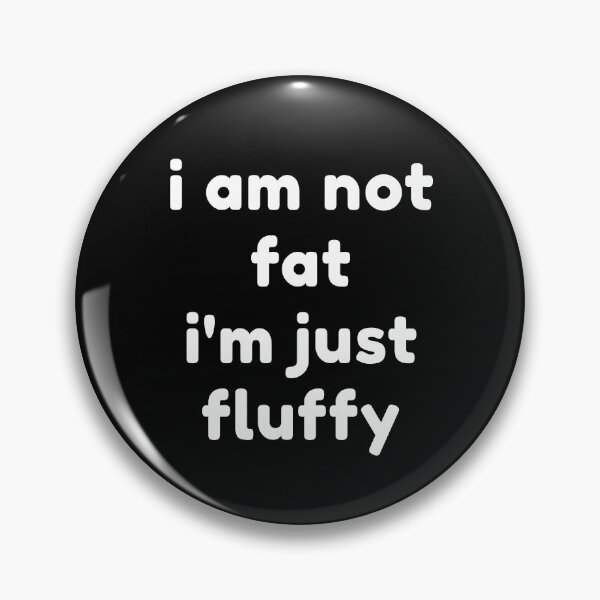 Item preview, i am not fat i'm just fluffy designed and sold by Josinta.