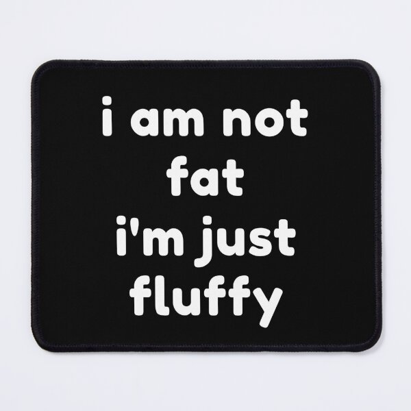 Item preview, i am not fat i'm just fluffy designed and sold by Josinta.