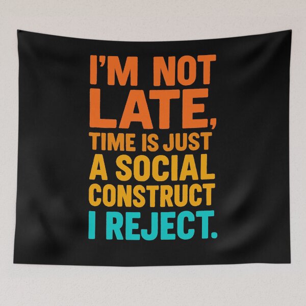Item preview, I'm Not Late, Time Is Just A Social Construct I Reject designed and sold by Owcomm.