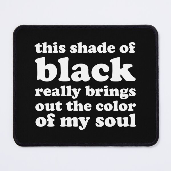 Item preview, This Shade of Black Really Brings Out the Color of My Soul designed and sold by xhearalisa.