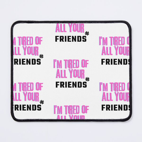 Item preview, I'm tired of all your friends designed and sold by PxndxBum.