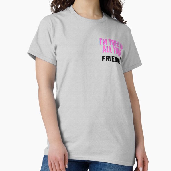 Item preview, I'm tired of all your friends designed and sold by PxndxBum.