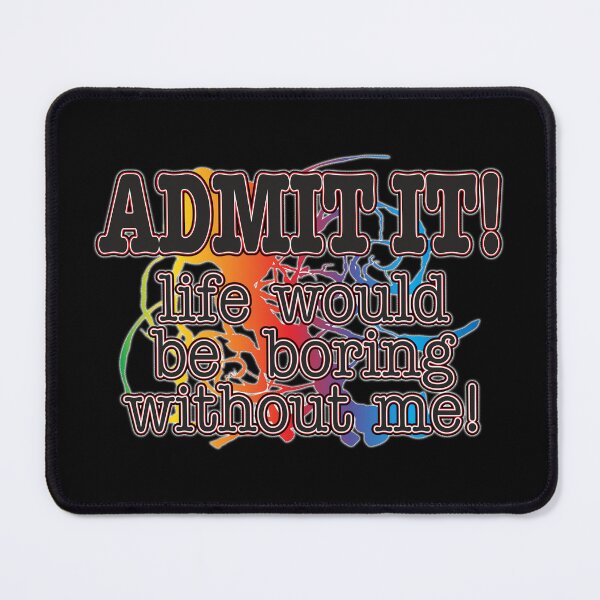 Item preview, Admit It! Life Would Be Boring Without Me! designed and sold by WhatProductions.