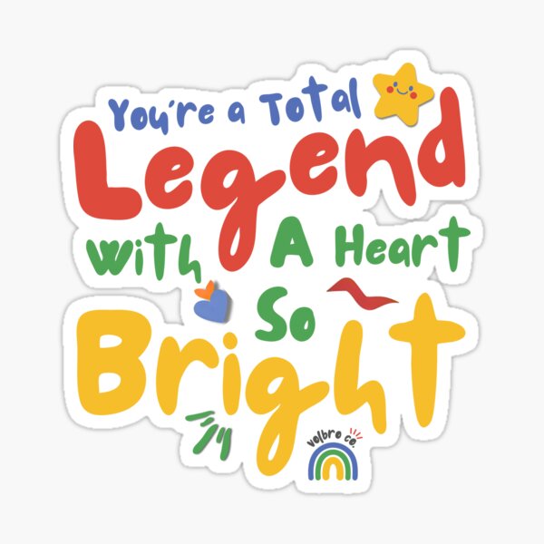 You’re a total legend - with a heart so BRIGHT Sticker