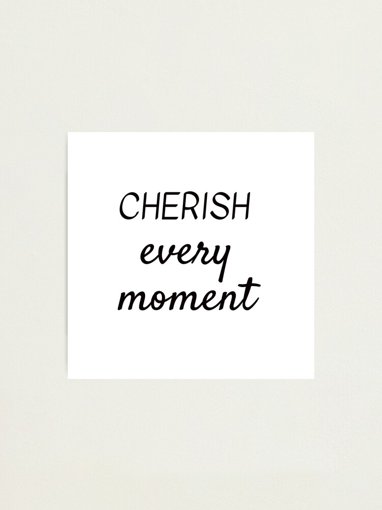 Cherish Every Moment Photographic Print For Sale By Ideasforartists Redbubble 0411