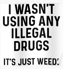 I wasn't using any illegal drugs. It's just weed. Poster
