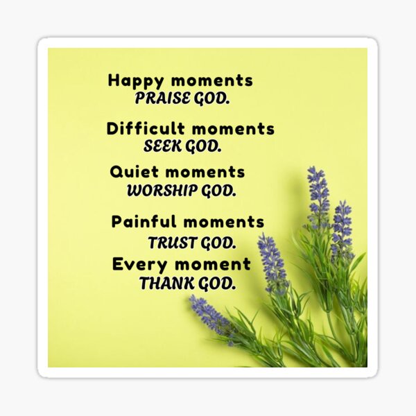 Artikel-Vorschau von Glückliche Momente, lobe Gott. Schwierige Momente, suche Gott. Ruhige Momente, bete Gott an. Schmerzhafte Momente, vertraue Gott. In jedem Moment, danke Gott, designt und verkauft von Dailywalker22.