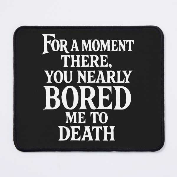 Item preview, For A Moment There, You Nearly Bored Me To Death designed and sold by Owcomm.