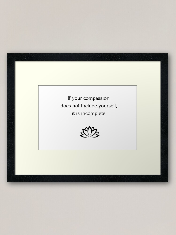 Impression Encadree Citation Bouddhiste Si Votre Compassion Ne Vous Inclut Pas Elle Est Incomplete Par Ideasforartists Redbubble