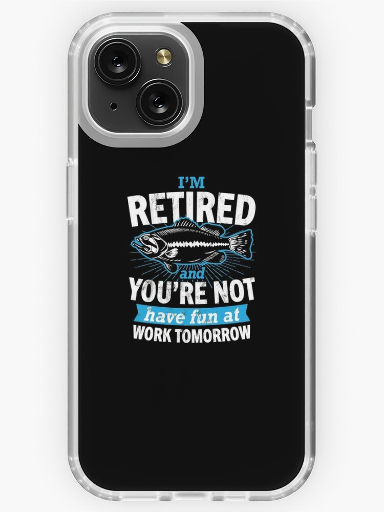 I'M RETIRED AND YOU'RE NOT FISHING SHIRT - HAVE FUN AT WORK