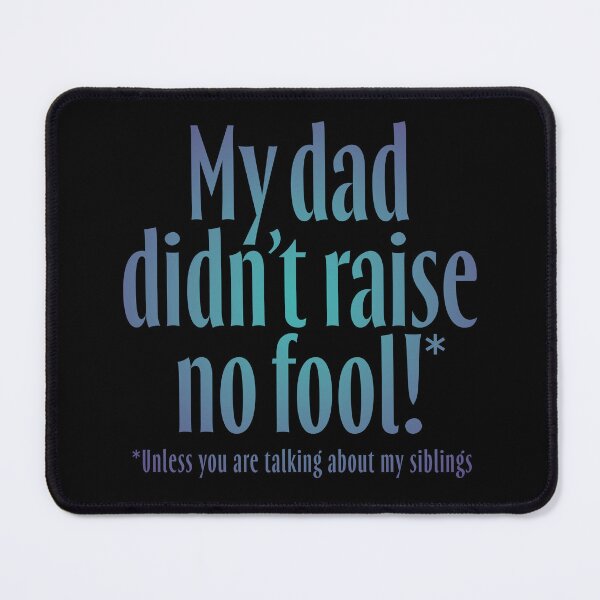 Item preview, My dad didn't raise no fool (unless you are talking about my siblings). v.1 designed and sold by x1brett.