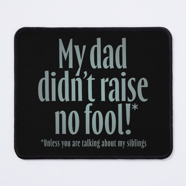 Item preview, My dad didn't raise no fool (unless you are talking about my siblings). v.3 designed and sold by x1brett.