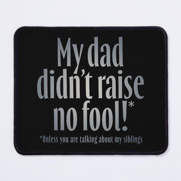 Item preview, My dad didn't raise no fool (unless you are talking about my siblings). v.4 designed and sold by x1brett.