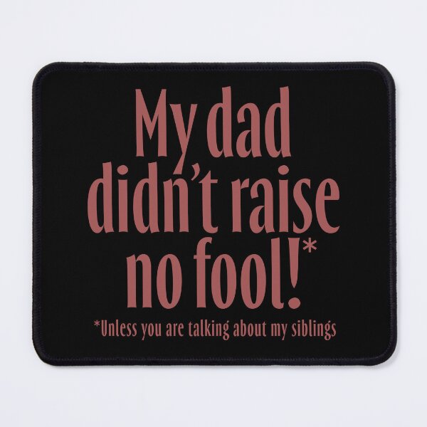 Item preview, My dad didn't raise no fool (unless you are talking about my siblings). v.5 designed and sold by x1brett.