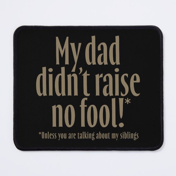 Item preview, My dad didn't raise no fool (unless you are talking about my siblings). v.6 designed and sold by x1brett.
