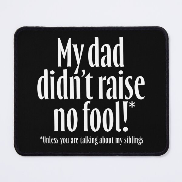 Item preview, My dad didn't raise no fool (unless you are talking about my siblings). v.7 designed and sold by x1brett.