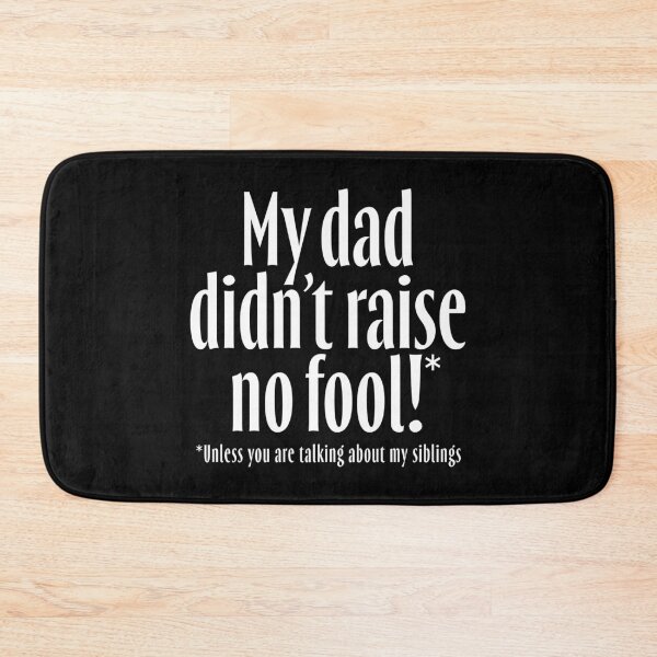 Item preview, My dad didn't raise no fool (unless you are talking about my siblings). v.7 designed and sold by x1brett.