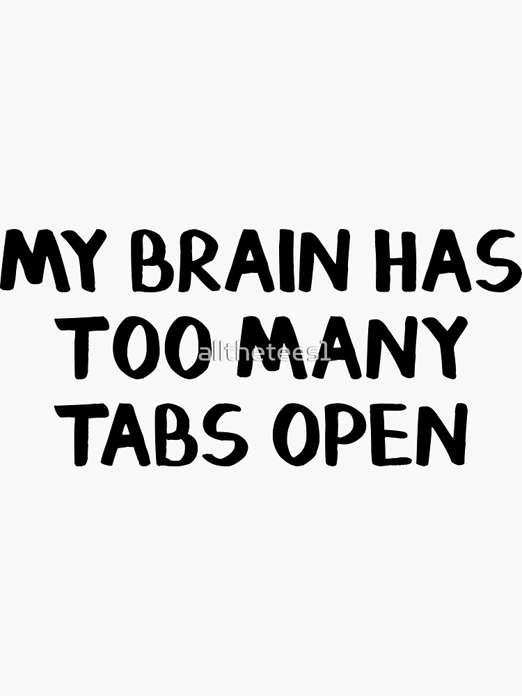 My Brain Has Too Many Tabs Open Sticker For Sale By Allthetees1