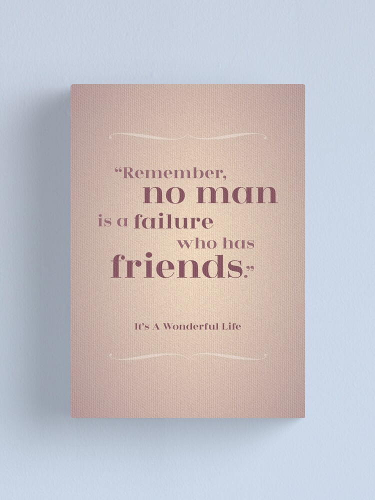 It S A Wonderful Life Friends Quote Friendship Quote - "Remember, No Man Is A Failure Who Has Friends" It's A Wonderful  Life" Canvas Print By Fatchairprint | Redbubble
