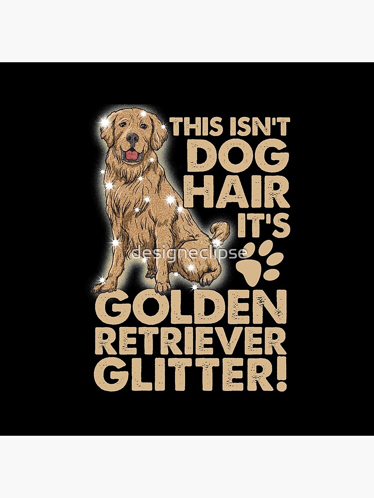 it's not dog hair it's golden retriever glitter