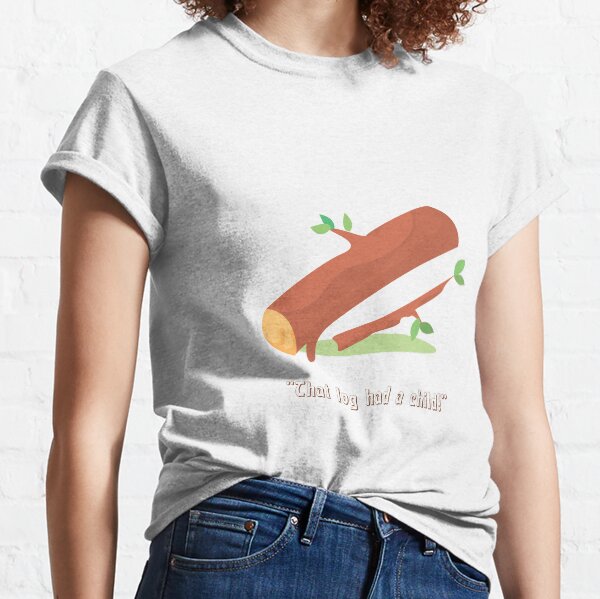 That Log Had a Child Classic T-Shirt