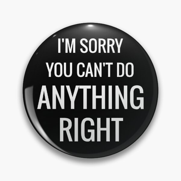 Item preview, I'm Sorry You Can't Do Anything Right designed and sold by OL-RW.