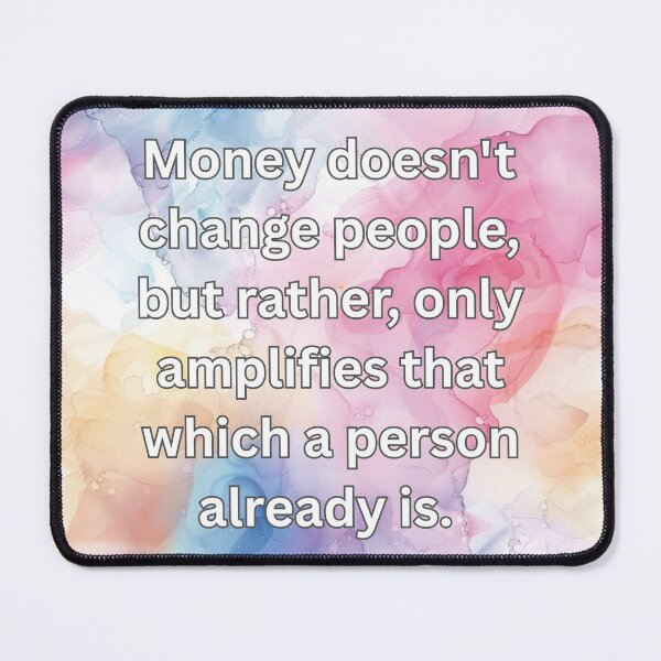 Item preview, Money doesn't change people, but rather, only amplifies that which a person already is.  designed and sold by FlutterByH.